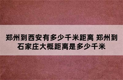 郑州到西安有多少千米距离 郑州到石家庄大概距离是多少千米